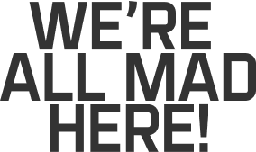 We're all mad here.